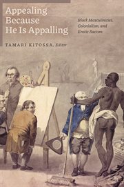 Appealing Because He Is Appalling : Black Masculinities, Colonialism, and Erotic Racism cover image
