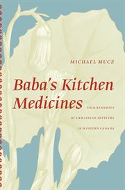 Baba's kitchen medicines : folk remedies of Ukrainian settlers in Western Canada cover image
