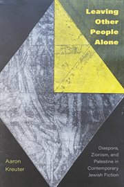 Leaving Other People Alone : Diaspora, Zionism, and Palestine in Contemporary Jewish Fiction cover image