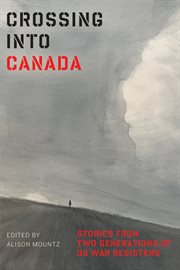 Crossing Into Canada : Stories from Two Generations of US War Resisters cover image