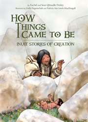 How Things Came to Be : Inuit Stories of Creation cover image