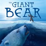 The giant bear. An Inuit Folktale cover image