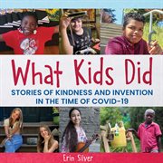 What kids did : stories of kindness and invention in the time of COVID-19 cover image