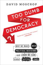 Too dumb for democracy? : why we make bad political decisions and how we can make better ones cover image