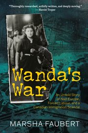 Wanda’s war : an untold story of Nazi Europe, forced labour, and a Canadian immigration scandal cover image