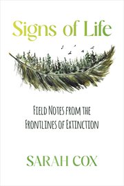Signs of Life : Field Notes from the Frontlines of Extinction cover image