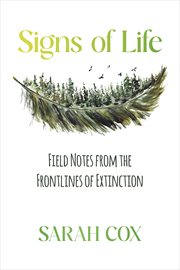 Signs of Life : Field Notes from the Frontlines of Extinction cover image