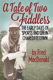 A tale of two Fiddlers : the early days of sports and life in Charlottetown cover image