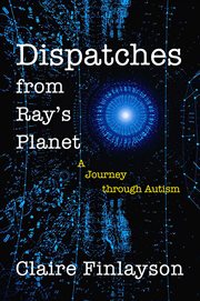 Dispatches from Ray's planet : a journey through autism cover image