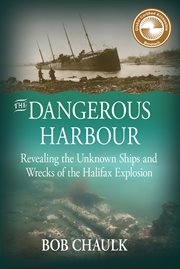 The Dangerous Harbour : Revealing the Unknown Ships and Wrecks of the Halifax Explosion cover image
