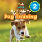 My guide to dog training: speak to your pet (engaging readers, level 2) : Speak to Your Pet (Engaging Readers, Level 2) cover image