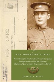 The foresters' scribe : remembering the Newfoundland Forestry Companies through the First World War letters of Regimental Quartermaster Sergeant John A. Barrett cover image