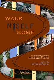 Walk myself home : an anthology to end violence against women cover image