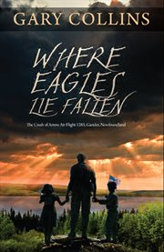 Where eagles lie fallen: the crash of Arrow Air flight 1285, Gander, Newfoundland cover image