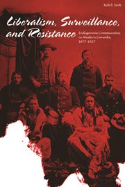 Liberalism, Surveillance, and Resistance: Indigenous Communities in Western Canada, 1877-1927 cover image