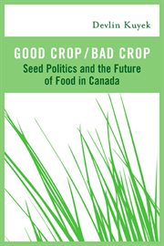 Good crop/bad crop : seed politics and the future of food in Canada cover image