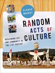 Random acts of culture : reclaiming art and community in the 21st century cover image