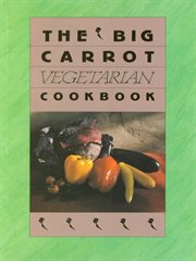 The big carrot vegetarian cookbook. From The Kitchen Of The Big Carrot cover image