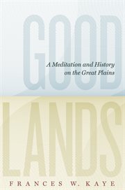 Goodlands : a meditation and history on the Great Plains cover image