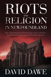 Riots and religion in Newfoundland: the clash between Protestants and Catholics in the early history of Newfoundland cover image