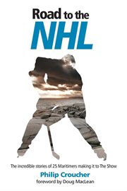 Road to the nhl : the Incredible Stories of 25 Maritimers Making It to the Show cover image
