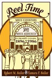 Reel time : movie exhibitors and movie audiences in prairie Canada, 1896 to 1986 cover image