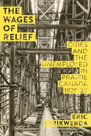 The wages of relief : cities and the unemployed in prairie Canada, 1929-39 cover image