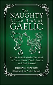 The naughty little book of Gaelic : all the Scottish Gaelic you need to curse, swear, drink, smoke and fool around cover image