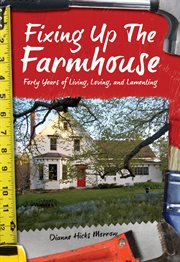 Fixing up the farmhouse : forty years of living, loving and lamenting cover image