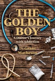 The golden boy. A Doctor's Journey with Addiction cover image