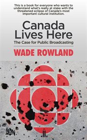 Canada lives here : the case for public broadcasting cover image
