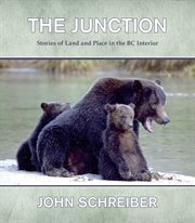 The junction : stories of land and place in the BC interior cover image