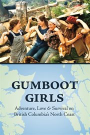 Gumboot girls : adventure, love & survival on British Columbia's North Coast : a collection of memoirs cover image