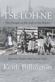 Tse-loh-ne : the people at the end of the rocks : journey down the Davie Trail cover image