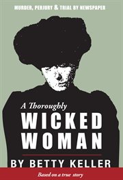 A thoroughly wicked woman : murder, perjury and trial by newspaper cover image