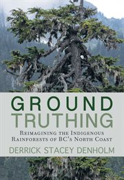 Ground-truthing : reimagining the indigenous rainforests of BC's northcoast cover image