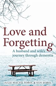 Love and forgetting : a husband and wife's journey through dementia cover image