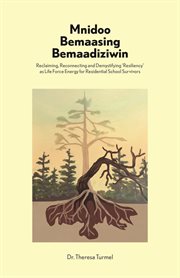 Mnidoo bemaasing bemaadiziwin : Reclaiming, Reconnecting, and Demystifying Resiliency as Life Force Energy for Residential School Survivors cover image