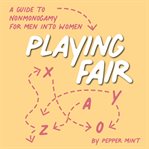 Playing Fair : A Guide to Nonmonogamy for Men Into Women cover image