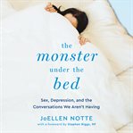 The Monster Under the Bed : Sex, Depression, and the Conversations We Aren't Having cover image