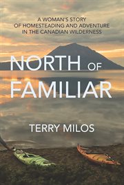 North of familiar : a woman's story of homesteading and adventure in the Canadian wilderness cover image