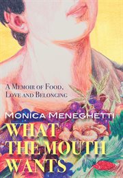 What the mouth wants : a memoir of food, love and belonging cover image