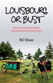 Louisbourg or bust : a surfer's wild ride down Nova Scotia's drowned coast cover image