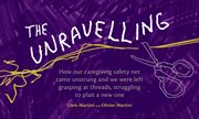 The unravelling : how our caregiving safety net came unstrung and we were left grasping at threads, struggling to plait a new one cover image