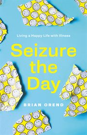 Seizure the day : living a happy life with illness cover image