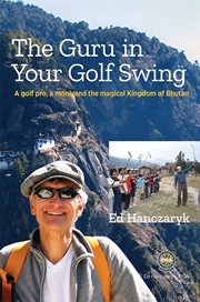 The guru in your golf swing : a golf pro, a monk and the magical Kingdom of Bhutan cover image