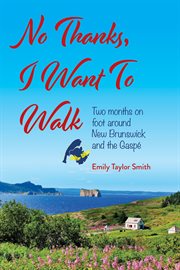 No thanks, I want to walk : two months on foot around New Brunswick and the Gaspé cover image