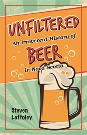 Unfiltered : an irreverent history of beer in Nova Scotia cover image