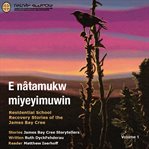 E nâtamukw miyeyimuwin : Residential School Recovery Stories of the James Bay Cree, Volume 1 cover image