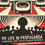 My Life in Propaganda : Language and Totalitarian Regimes. Reflections cover image
